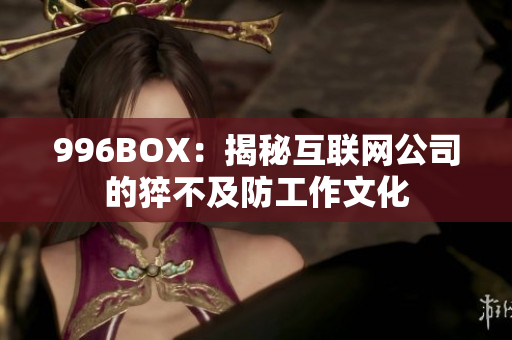 996BOX：揭秘互联网公司的猝不及防工作文化