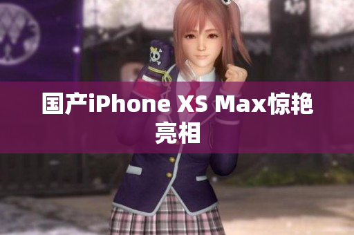 国产iPhone XS Max惊艳亮相