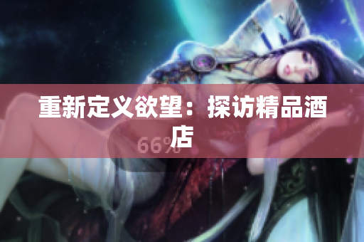 重新定义欲望：探访精品酒店