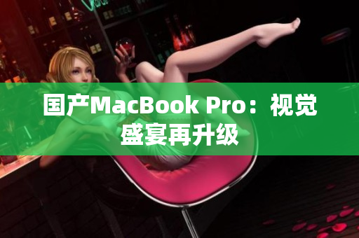 国产MacBook Pro：视觉盛宴再升级