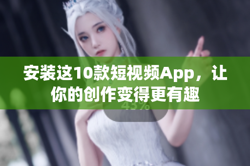 安装这10款短视频App，让你的创作变得更有趣