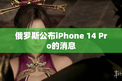 俄罗斯公布iPhone 14 Pro的消息