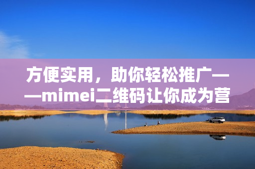 方便实用，助你轻松推广——mimei二维码让你成为营销高手