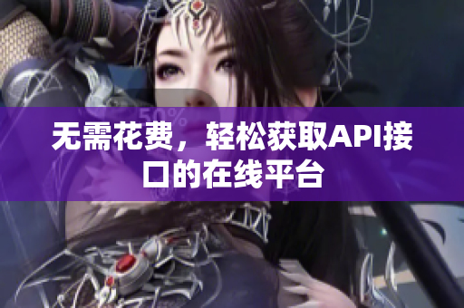 无需花费，轻松获取API接口的在线平台