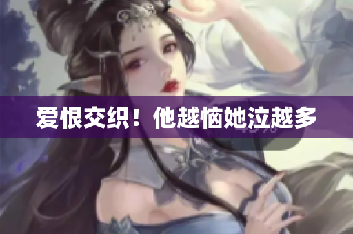 爱恨交织！他越恼她泣越多