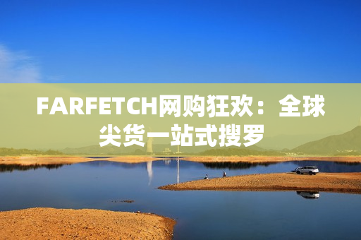 FARFETCH网购狂欢：全球尖货一站式搜罗
