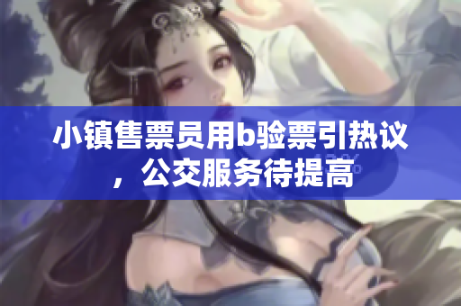 小镇售票员用b验票引热议，公交服务待提高