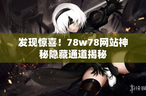发现惊喜！78w78网站神秘隐藏通道揭秘