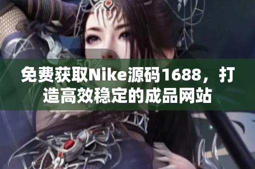 免费获取Nike源码1688，打造高效稳定的成品网站