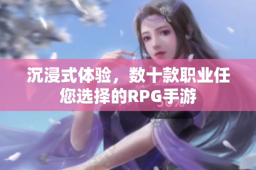 沉浸式体验，数十款职业任您选择的RPG手游