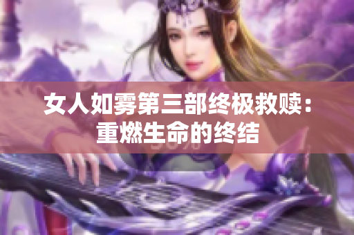 女人如雾第三部终极救赎：重燃生命的终结