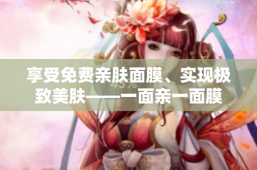 享受免费亲肤面膜、实现极致美肤——一面亲一面膜