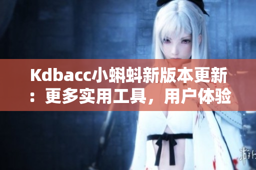 Kdbacc小蝌蚪新版本更新：更多实用工具，用户体验更佳。