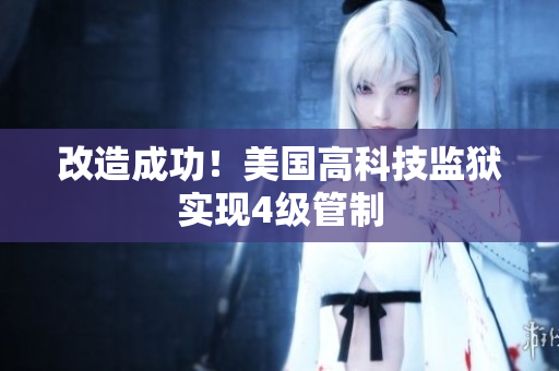 改造成功！美国高科技监狱实现4级管制