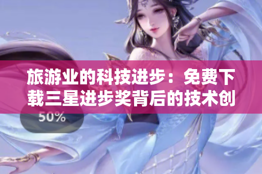 旅游业的科技进步：免费下载三星进步奖背后的技术创新之旅