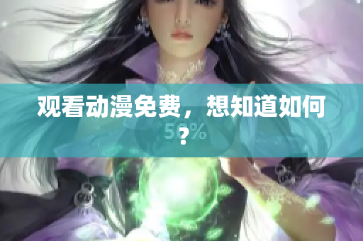 观看动漫免费，想知道如何？