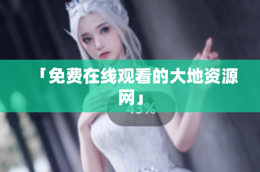 「免费在线观看的大地资源网」