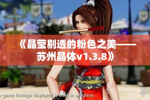 《晶莹剔透的粉色之美——苏州晶体v1.3.8》