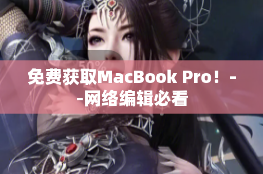 免费获取MacBook Pro！--网络编辑必看