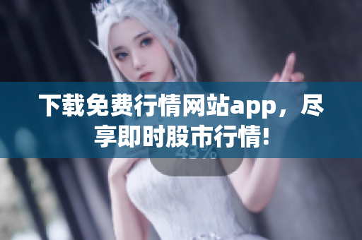 下载免费行情网站app，尽享即时股市行情!