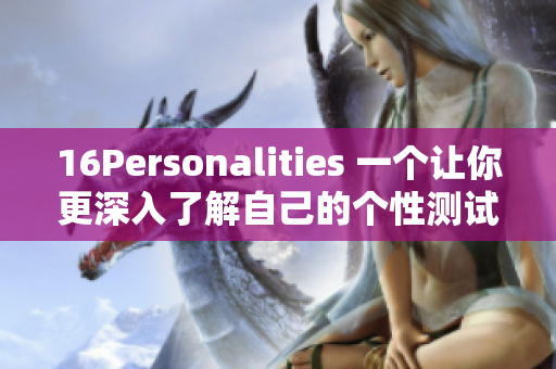 16Personalities 一个让你更深入了解自己的个性测试网站