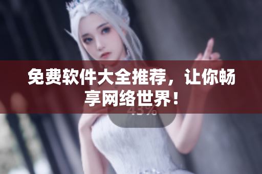 免费软件大全推荐，让你畅享网络世界！