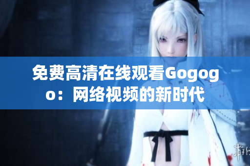 免费高清在线观看Gogogo：网络视频的新时代