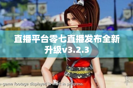 直播平台零七直播发布全新升级v3.2.3