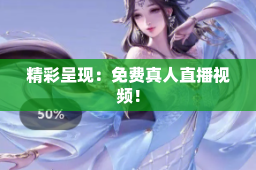 精彩呈现：免费真人直播视频！