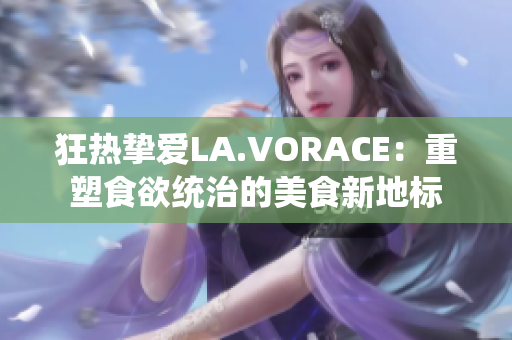 狂热挚爱LA.VORACE：重塑食欲统治的美食新地标