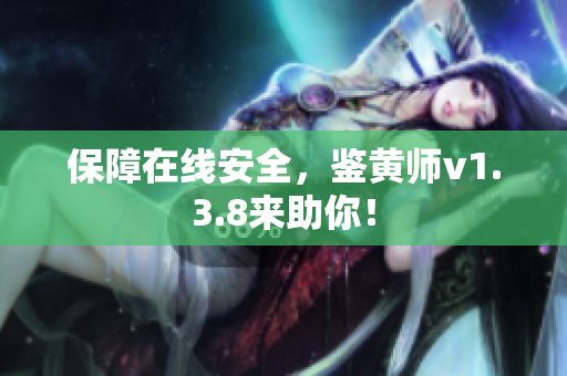 保障在线安全，鉴黄师v1.3.8来助你！