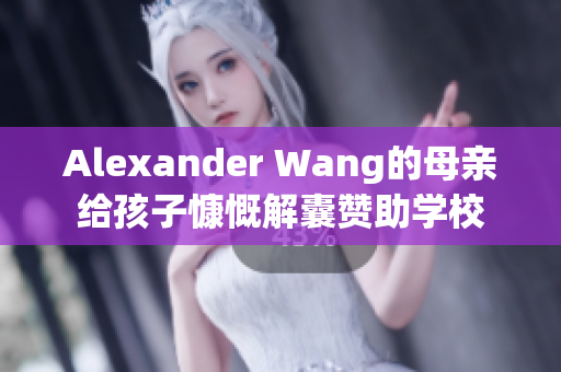 Alexander Wang的母亲给孩子慷慨解囊赞助学校