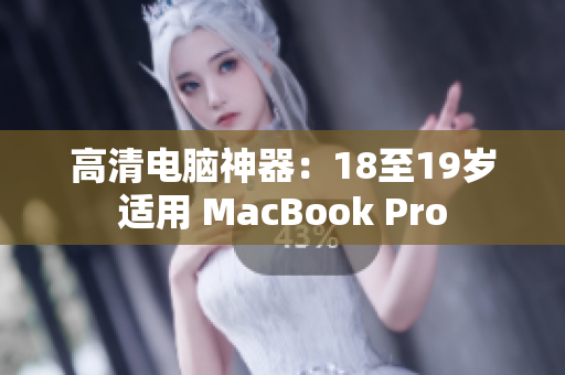 高清电脑神器：18至19岁适用 MacBook Pro