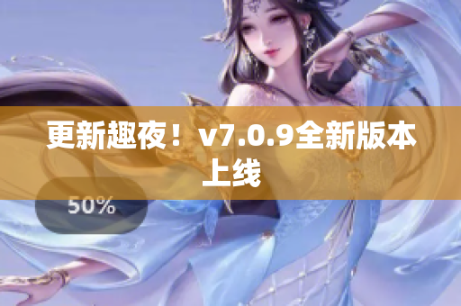 更新趣夜！v7.0.9全新版本上线