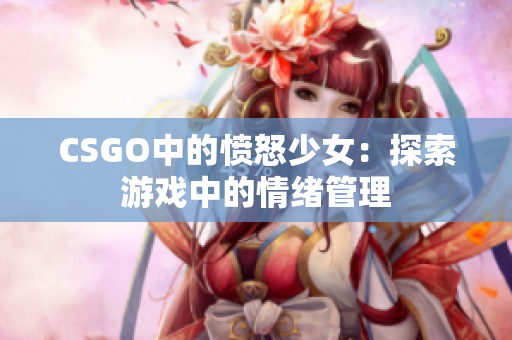 CSGO中的愤怒少女：探索游戏中的情绪管理
