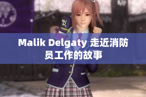 Malik Delgaty 走近消防员工作的故事