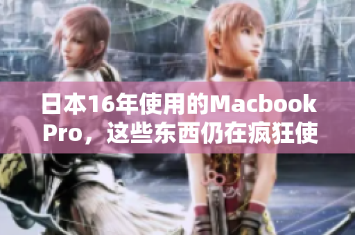 日本16年使用的Macbook Pro，这些东西仍在疯狂使用吗？