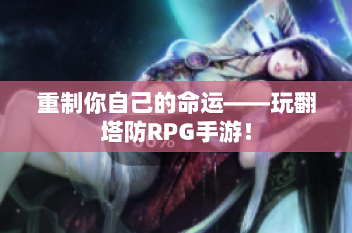 重制你自己的命运——玩翻塔防RPG手游！