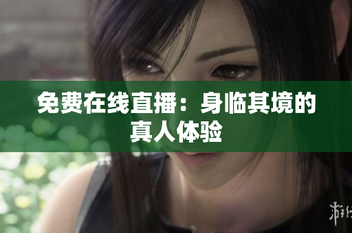 免费在线直播：身临其境的真人体验