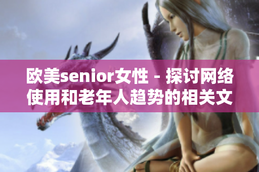 欧美senior女性 - 探讨网络使用和老年人趋势的相关文章