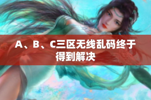 A、B、C三区无线乱码终于得到解决