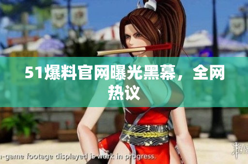 51爆料官网曝光黑幕，全网热议