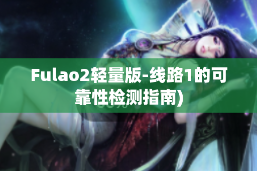 Fulao2轻量版-线路1的可靠性检测指南)