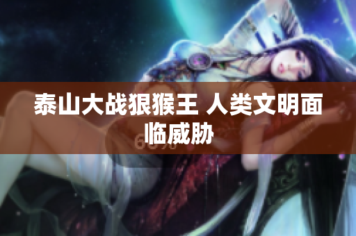 泰山大战狠猴王 人类文明面临威胁