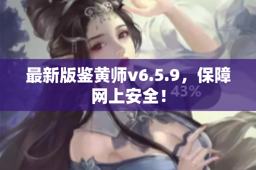 最新版鉴黄师v6.5.9，保障网上安全！