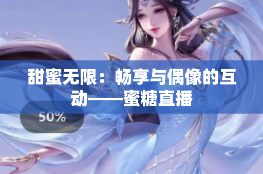 甜蜜无限：畅享与偶像的互动——蜜糖直播