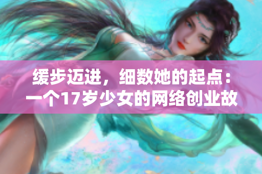 缓步迈进，细数她的起点：一个17岁少女的网络创业故事
