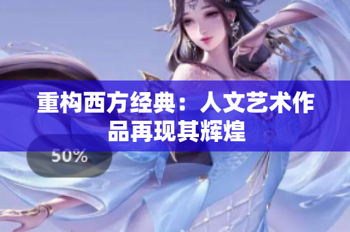 重构西方经典：人文艺术作品再现其辉煌