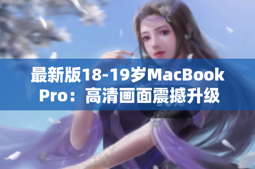 最新版18-19岁MacBook Pro：高清画面震撼升级