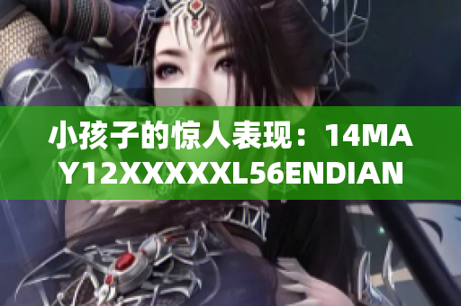 小孩子的惊人表现：14MAY12XXXXXL56ENDIAN